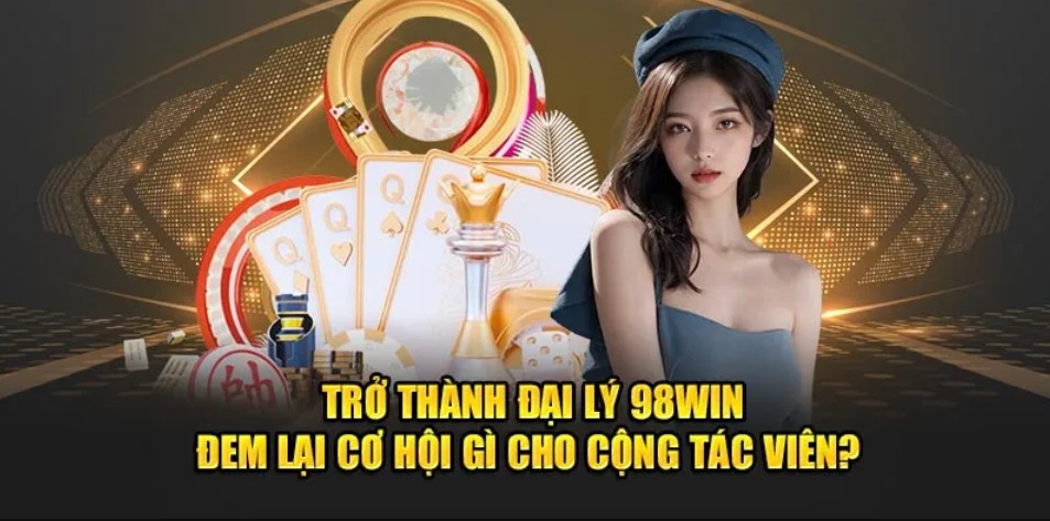 Lợi ích tuyệt vời khi trở thành đại lý 98Win